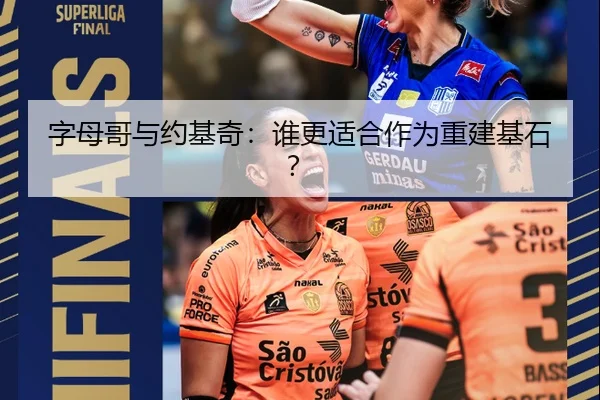 字母哥与约基奇：谁更适合作为重建基石？